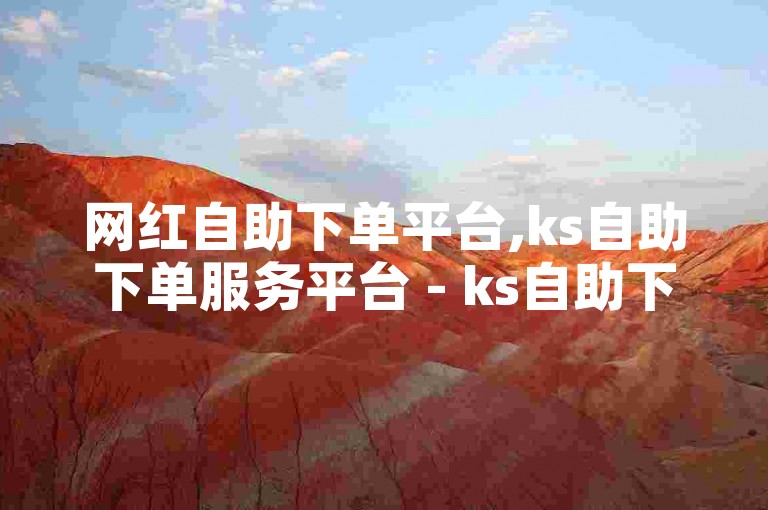 网红自助下单平台,ks自助下单服务平台 - ks自助下单服务平台