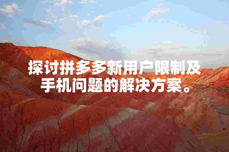 探讨拼多多新用户限制及手机问题的解决方案。