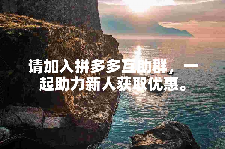 请加入拼多多互助群，一起助力新人获取优惠。