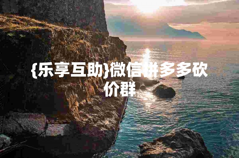 {乐享互助}微信拼多多砍价群