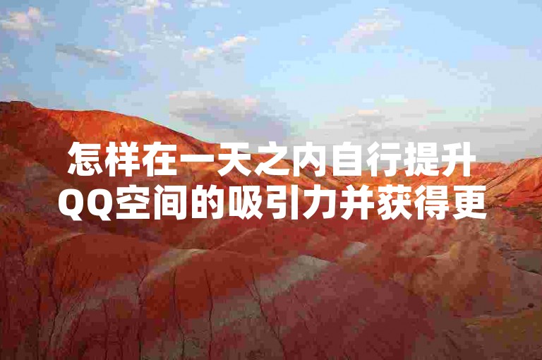 怎样在一天之内自行提升QQ空间的吸引力并获得更多访客？