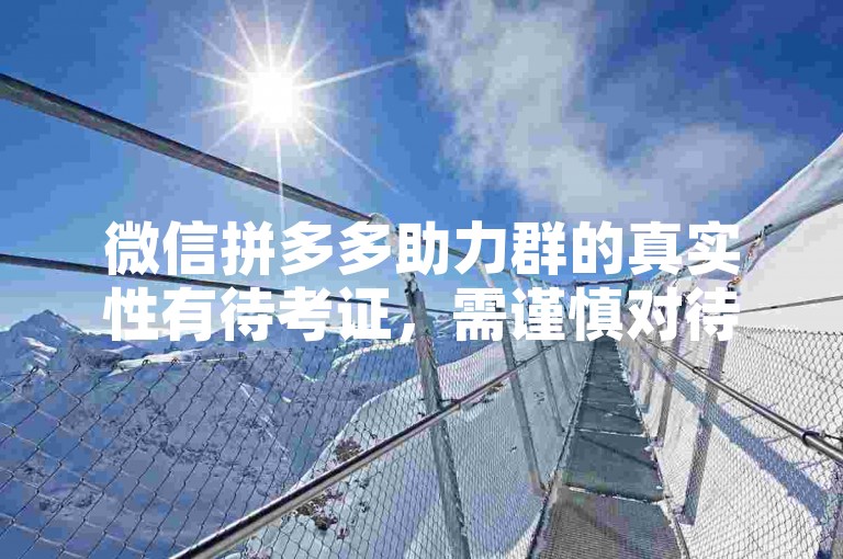 微信拼多多助力群的真实性有待考证，需谨慎对待。