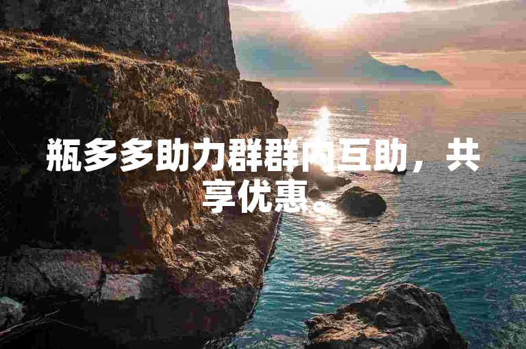 瓶多多助力群群内互助，共享优惠。