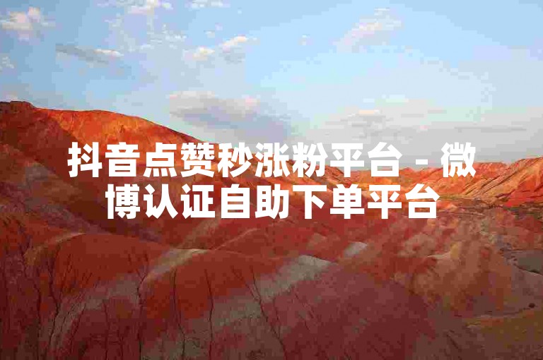 抖音点赞秒涨粉平台 - 微博认证自助下单平台