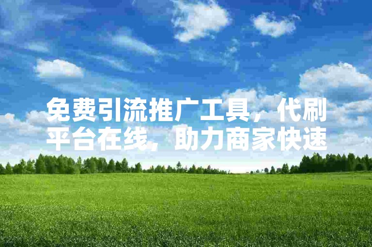 免费引流推广工具，代刷平台在线，助力商家快速提升流量与销量。