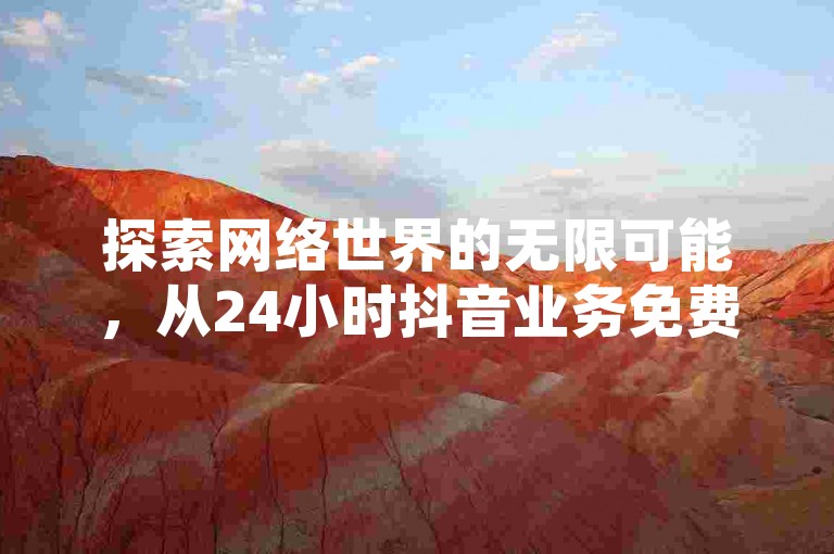 探索网络世界的无限可能，从24小时抖音业务免费下单到成为网红商城的快手业务下载高手，再到王者荣耀主页刷热度的秘籍，以及如何让抖音自然流蓬勃发展，一切尽在掌握。