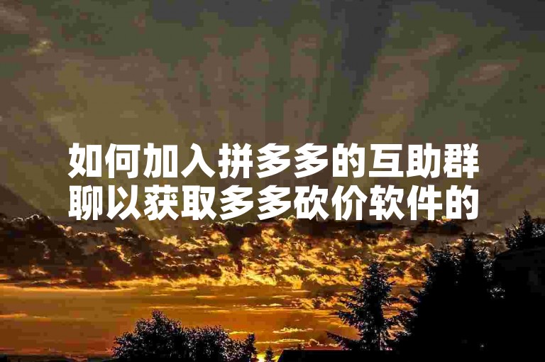 如何加入拼多多的互助群聊以获取多多砍价软件的帮助？