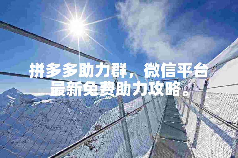 拼多多助力群，微信平台最新免费助力攻略。