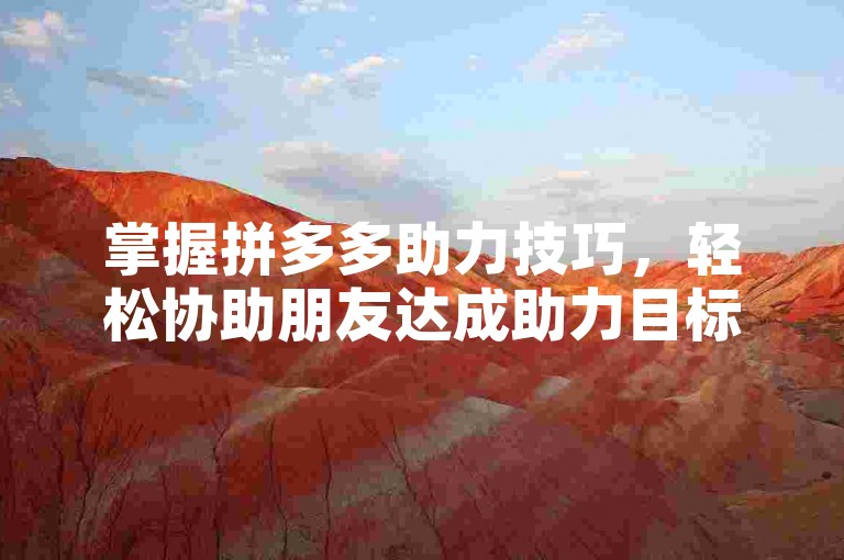 掌握拼多多助力技巧，轻松协助朋友达成助力目标。