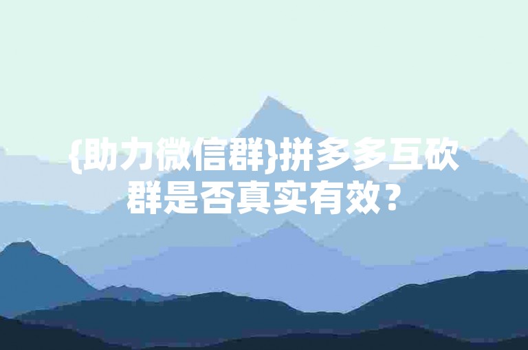 {助力微信群}拼多多互砍群是否真实有效？