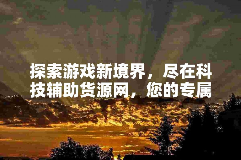 探索游戏新境界，尽在科技辅助货源网，您的专属卡盟在线刷钻平台。