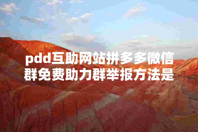 pdd互助网站拼多多微信群免费助力群举报方法是什么？