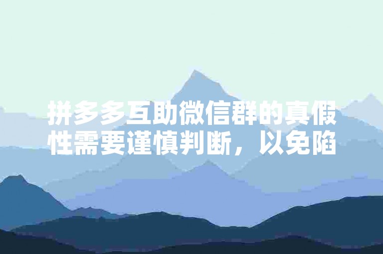 拼多多互助微信群的真假性需要谨慎判断，以免陷入不必要的麻烦。