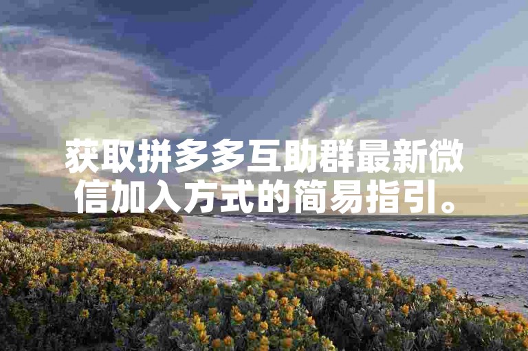 获取拼多多互助群最新微信加入方式的简易指引。