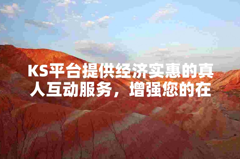 KS平台提供经济实惠的真人互动服务，增强您的在线体验。
