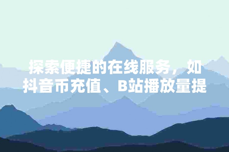 探索便捷的在线服务，如抖音币充值、B站播放量提升以及快手亲密度增长，尽在Nap6科技网自助下单商城。