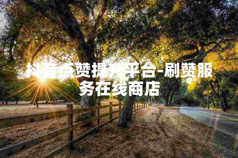 抖音点赞提升平台-刷赞服务在线商店