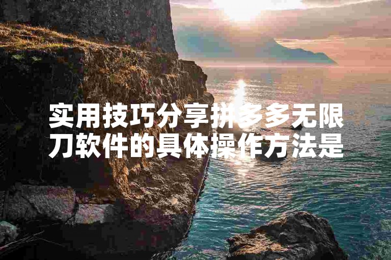 实用技巧分享拼多多无限刀软件的具体操作方法是什么？