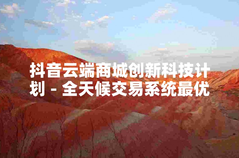 抖音云端商城创新科技计划 - 全天候交易系统最优价格