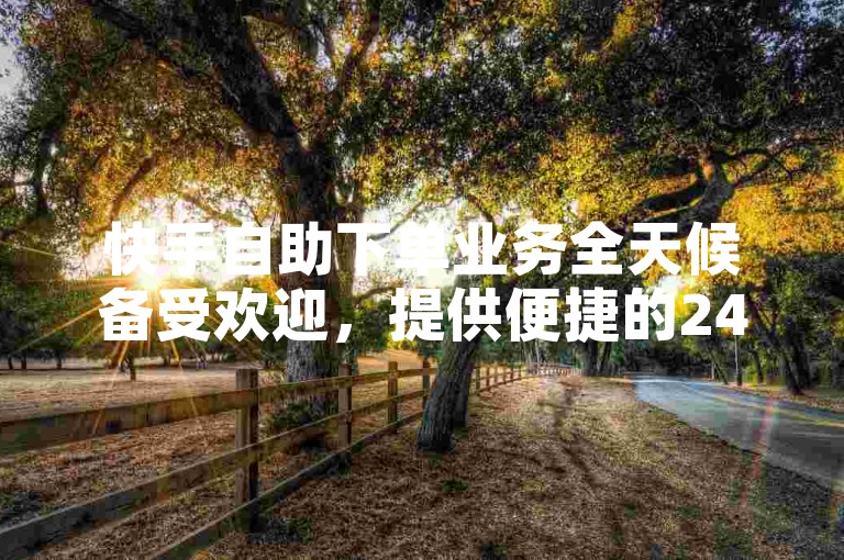 快手自助下单业务全天候备受欢迎，提供便捷的24小时服务。