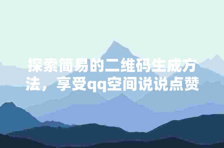 探索简易的二维码生成方法，享受qq空间说说点赞服务的优惠，通过玩酷网络自助下单平台轻松获取qq超级会员。
