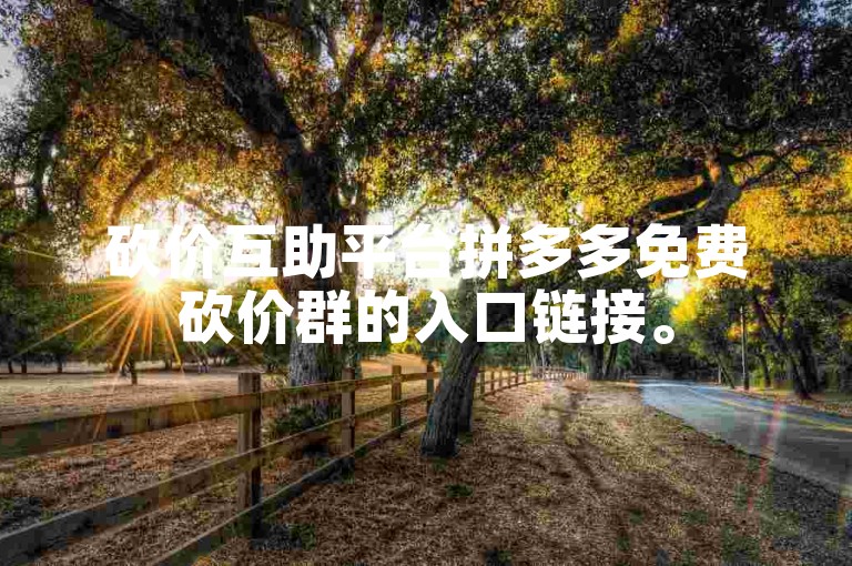 砍价互助平台拼多多免费砍价群的入口链接。