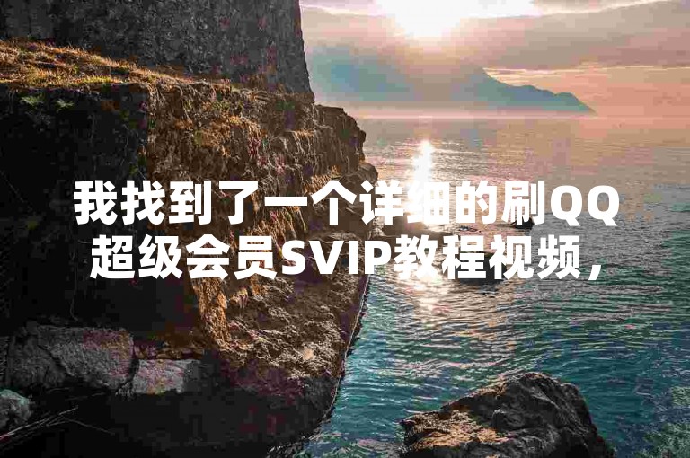 我找到了一个详细的刷QQ超级会员SVIP教程视频，里面包含了许多实用的技巧和步骤。