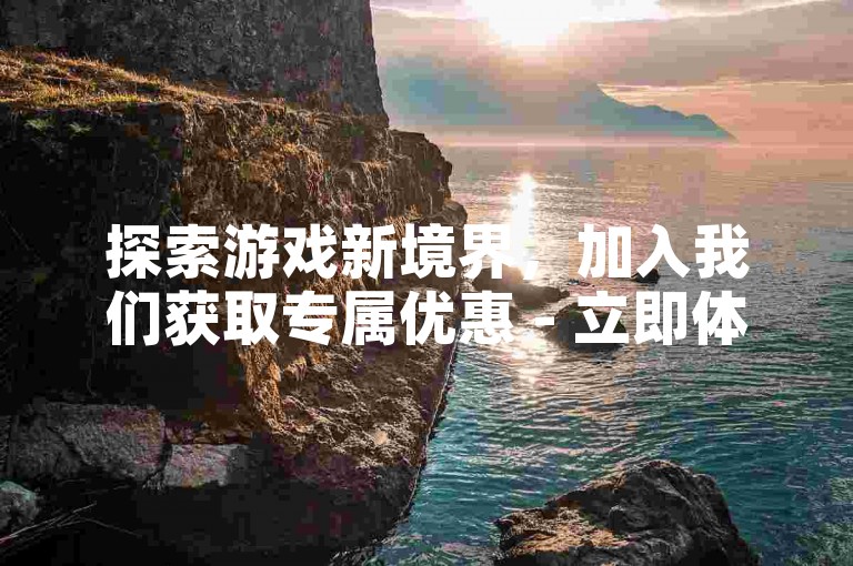 探索游戏新境界，加入我们获取专属优惠 - 立即体验极速点赞服务，畅享游戏乐趣！
