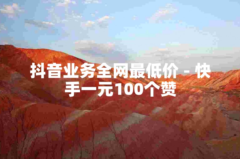 抖音业务全网最低价 - 快手一元100个赞