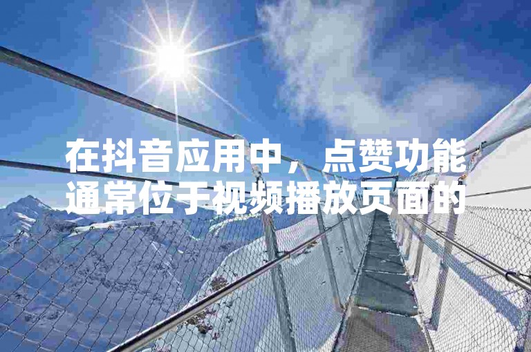 在抖音应用中，点赞功能通常位于视频播放页面的右侧，用户可以通过点击屏幕右下角的心形图标来进行点赞。