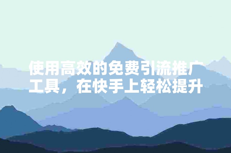 使用高效的免费引流推广工具，在快手上轻松提升点赞数。