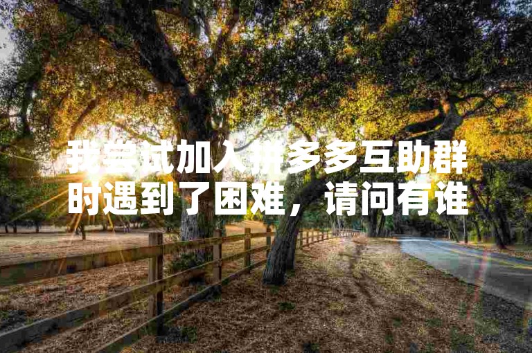 我尝试加入拼多多互助群时遇到了困难，请问有谁知道如何顺利进入多多助力刷人群吗？