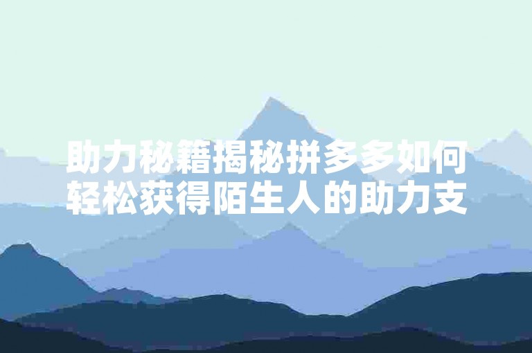 助力秘籍揭秘拼多多如何轻松获得陌生人的助力支持。