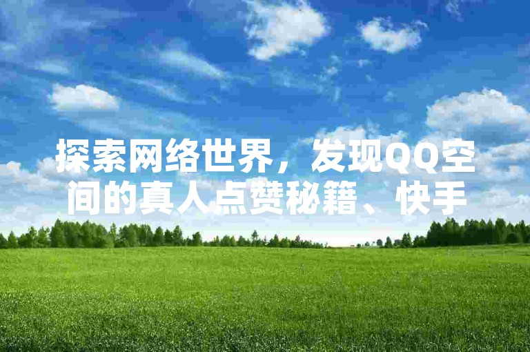 探索网络世界，发现QQ空间的真人点赞秘籍、快手粉丝激增工具，以及抖音如何用图文快速吸引千粉，还有超值抖音充值优惠，1元即可获得10钻的惊喜！
