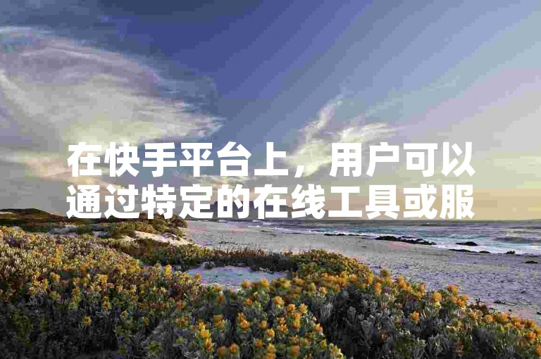 在快手平台上，用户可以通过特定的在线工具或服务来增加视频的播放量和双击（点赞）数。