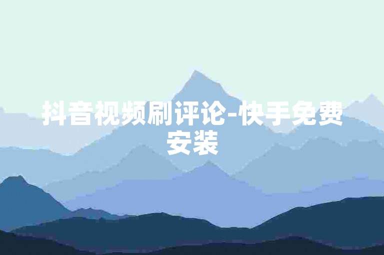 抖音视频刷评论-快手免费安装