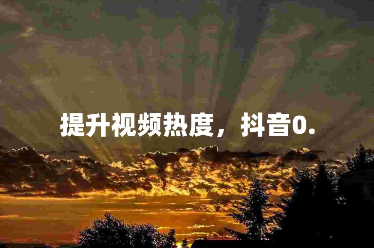提升视频热度，抖音0.5元10000赞。