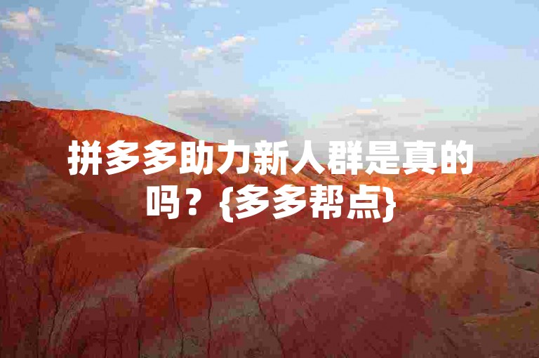 拼多多助力新人群是真的吗？{多多帮点}