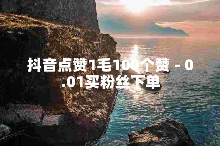 抖音点赞1毛100个赞 - 0.01买粉丝下单