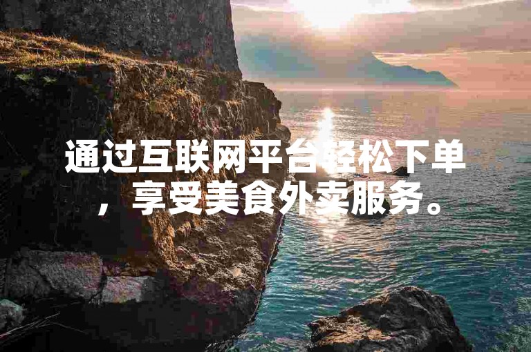 通过互联网平台轻松下单，享受美食外卖服务。