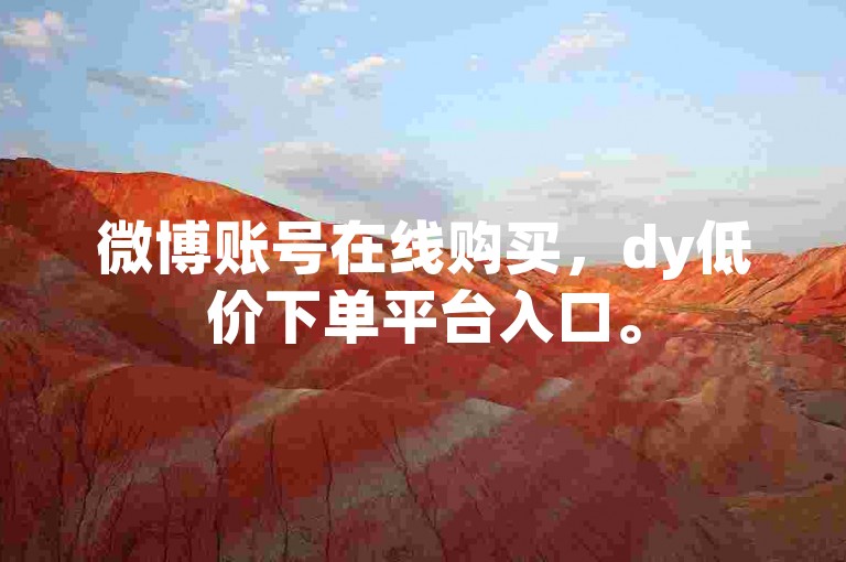 微博账号在线购买，dy低价下单平台入口。