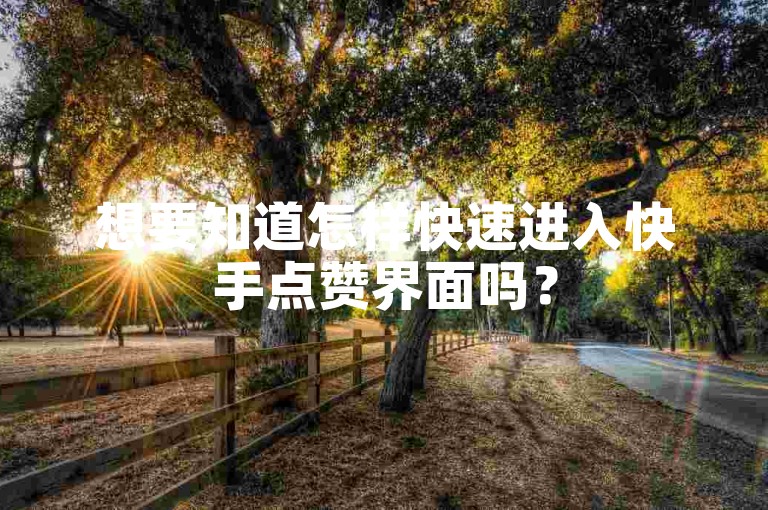 想要知道怎样快速进入快手点赞界面吗？