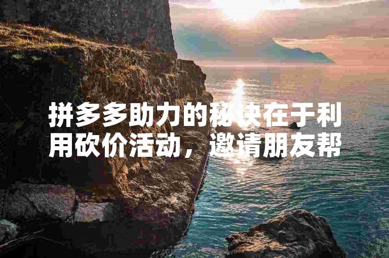 拼多多助力的秘诀在于利用砍价活动，邀请朋友帮忙砍价，从而以更低的价格获得商品。