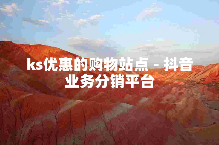 ks优惠的购物站点 - 抖音业务分销平台