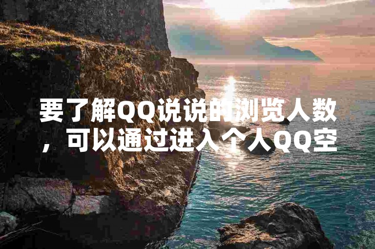 要了解QQ说说的浏览人数，可以通过进入个人QQ空间，找到对应的说说，查看其下方显示的浏览次数来得知。