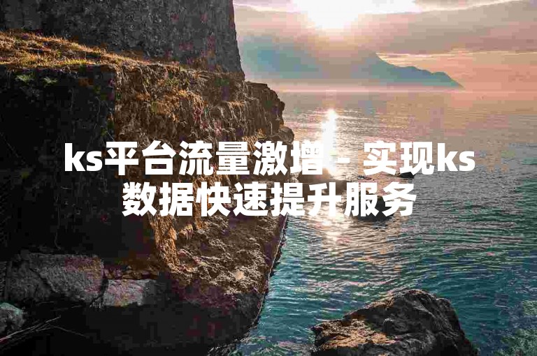 ks平台流量激增 - 实现ks数据快速提升服务