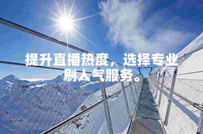 提升直播热度，选择专业刷人气服务。