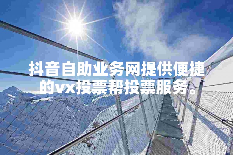 抖音自助业务网提供便捷的vx投票帮投票服务。