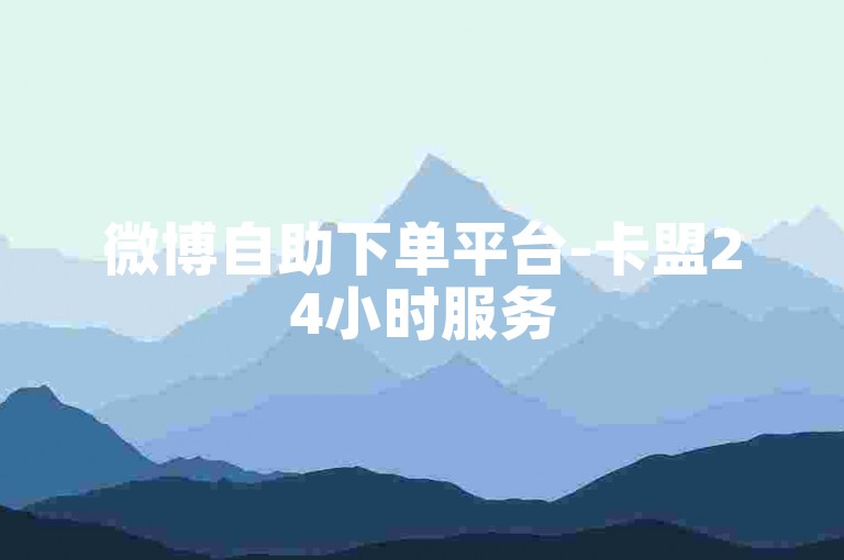 微博自助下单平台-卡盟24小时服务