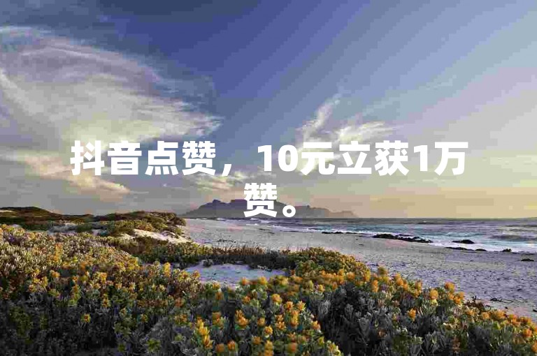 抖音点赞，10元立获1万赞。
